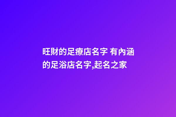 旺財的足療店名字 有內涵的足浴店名字,起名之家-第1張-店鋪起名-玄機派